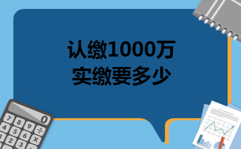 认缴1000万实缴要多少
