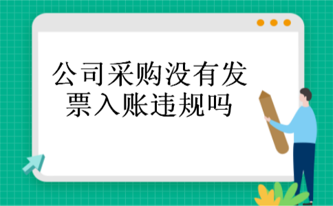 公司采购没有发票入账违规吗