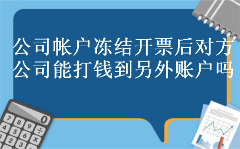 公司帐户冻结开票后对方公司能打钱到另外账户吗