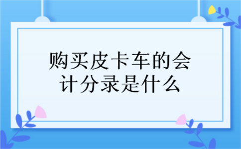 购买皮卡车的会计分录是什么