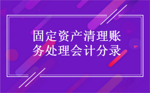 固定资产清理账务处理会计分录 固定资产清理账务处理会计分录