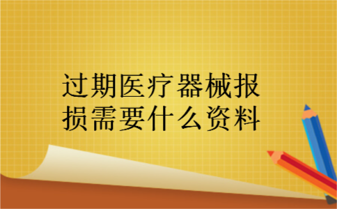 过期医疗器械报损需要什么资料