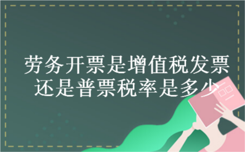 劳务开票是增值税发票还是普票税率是多少