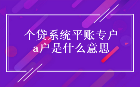 个贷系统平账专户a户是什么意思