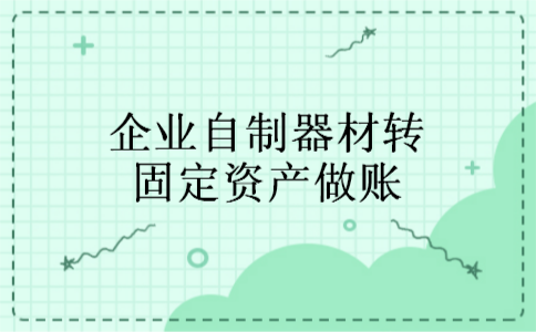 企业自制器材转固定资产做账 企业自制器材转固定资产做账