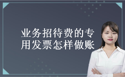 业务招待费的专用发票怎样做账 业务招待费的专用发票怎样做账