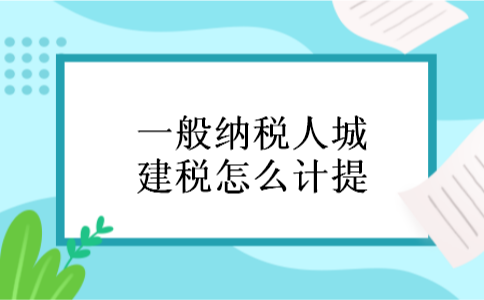 一般纳税人城建税怎么计提 一般纳税人城建税怎么计提