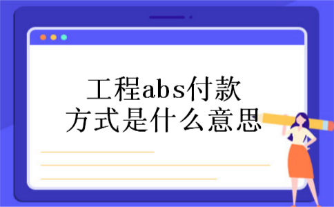 工程abs付款方式是什么意思