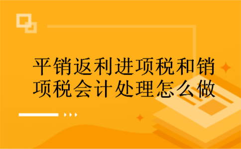 平销返利进项税和销项税会计处理怎么做 平销返利进项税和销项税会计处理怎么做