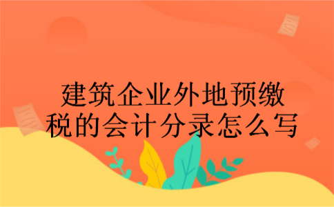 建筑企业外地预缴税的会计分录怎么写 建筑企业外地预缴税的会计分录怎么写