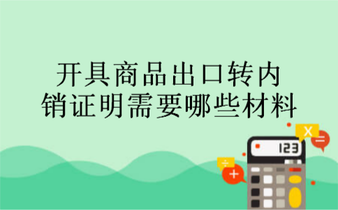 开具商品出口转内销证明需要哪些材料 开具商品出口转内销证明需要哪些材料