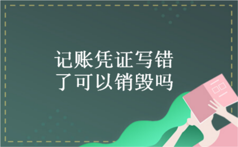 记账凭证写错了可以销毁吗