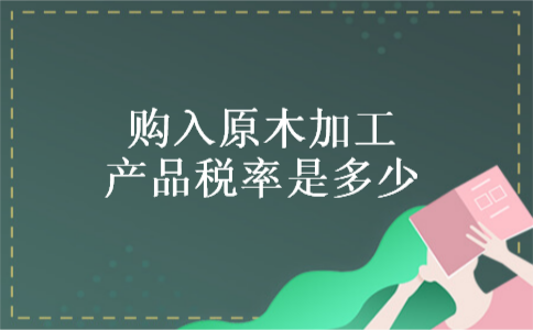 购入原木加工产品税率是多少