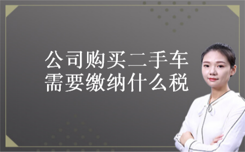 公司购买二手车需要缴纳什么税