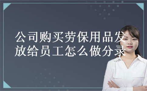 公司购买劳保用品发放给员工怎么做分录