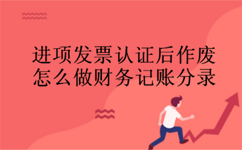 进项发票认证后作废怎么做财务记账分录