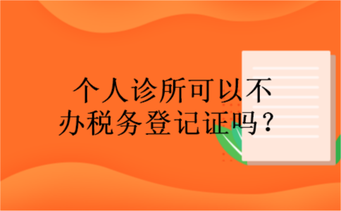 个人诊所可以不办税务登记证吗？