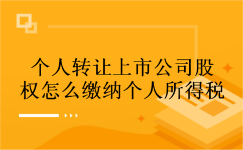 个人转让上市公司股权怎么缴纳个人所得税 个人转让上市公司股权怎么缴纳个人所得税
