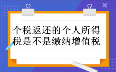 个税返还的个人所得税是不是缴纳增值税