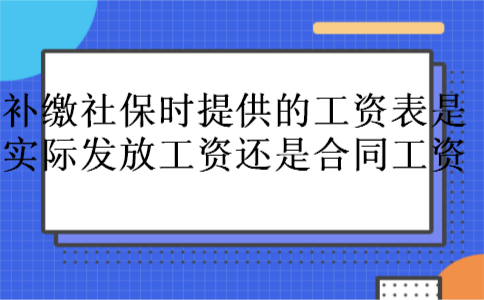 补缴社保时提供的工资表是实际发放工资还是合同工资
