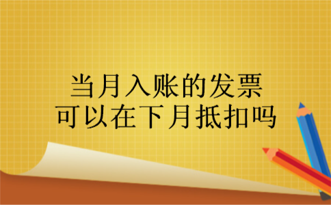 1当月入账的发票可以在下月抵扣吗