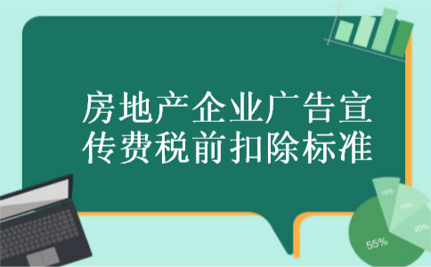 房地产企业广告宣传费税前扣除标准