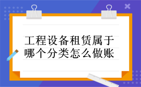 工程设备租赁属于哪个分类怎么做账