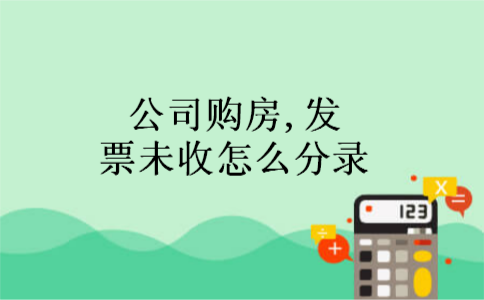 公司购房,发票未收怎么分录