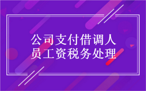 公司支付借调人员工资税务处理