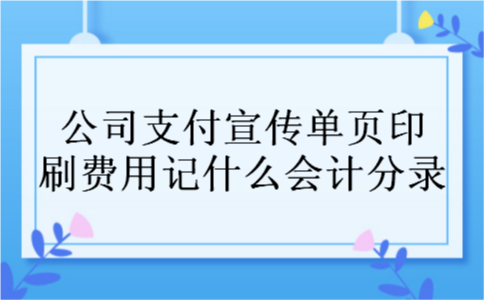 公司支付宣传单页印刷费用记什么会计分录