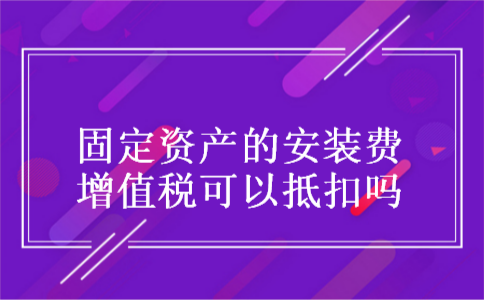 固定资产的安装费增值税可以抵扣吗