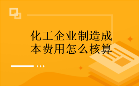 化工企业制造成本费用怎么核算