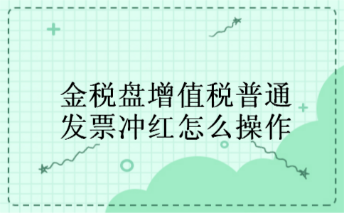 金税盘增值税普通发票冲红怎么操作
