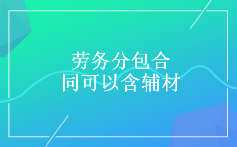 劳务分包合同可以含辅材