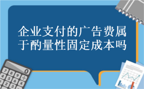 企业支付的广告费属于酌量性固定成本吗