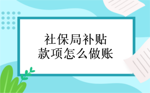 社保局补贴款项怎么做账 社保局补贴款项怎么做账