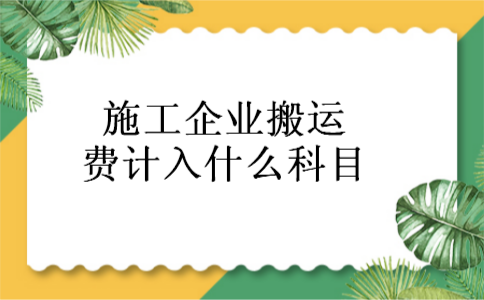 施工企业搬运费计入什么科目