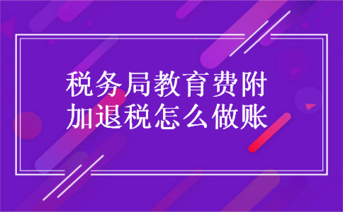 税务局教育费附加退税怎么做账 税务局教育费附加退税怎么做账