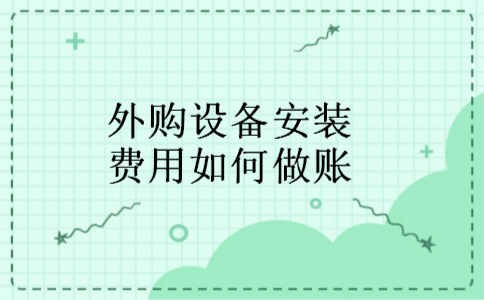 外购设备安装费用如何做账 外购设备安装费用如何做账