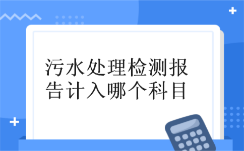 污水处理检测报告计入哪个科目