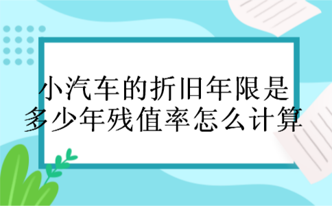 小汽车的折旧年限是多少年残值率怎么计算