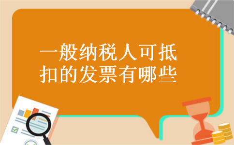 一般纳税人可抵扣的发票有哪些