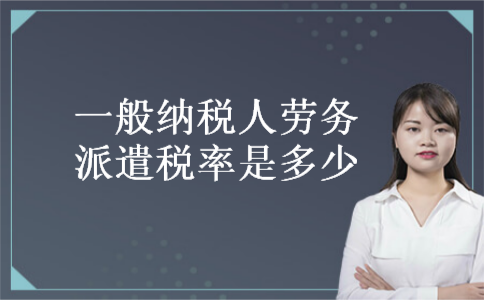  一般纳税人劳务派遣税率是多少