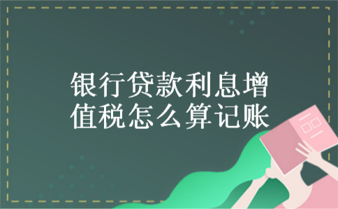 银行贷款利息增值税怎么算记账