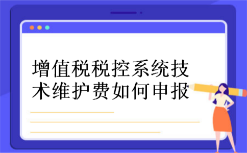 增值税税控系统技术维护费如何申报
