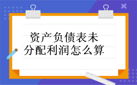 资产负债表未分配利润怎么算