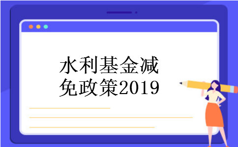 水利基金减免政策2019