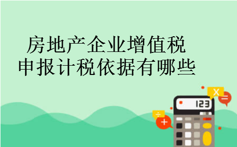 房地产企业增值税申报计税依据有哪些