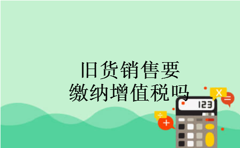 旧货销售要缴纳增值税吗