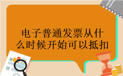 电子普通发票从什么时候开始可以抵扣 电子普通发票从什么时候开始可以抵扣